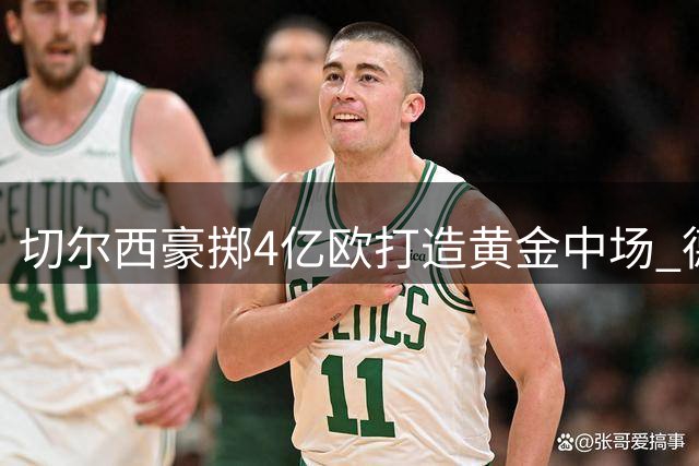 切尔西豪掷4亿欧打造黄金中场 德转最新身价榜见证蓝军豪阵