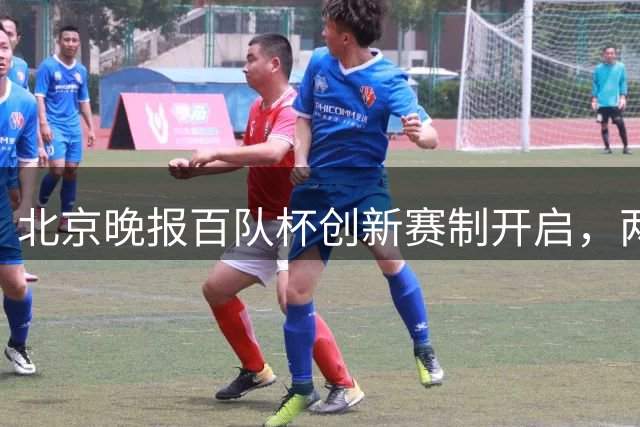 北京晚报百队杯创新赛制开启，两万青少年共享足球盛宴