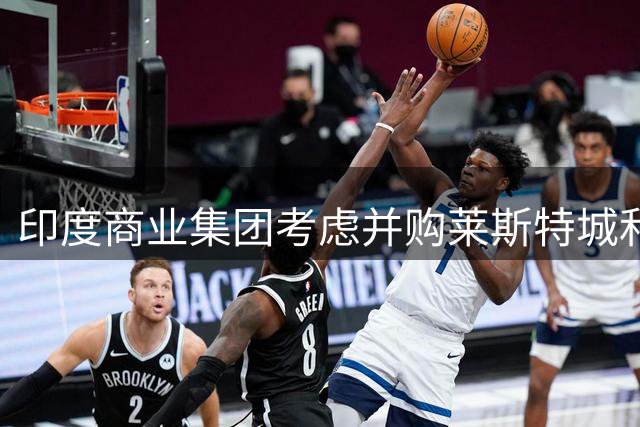 印度商业集团考虑并购莱斯特城和流浪者俱乐部