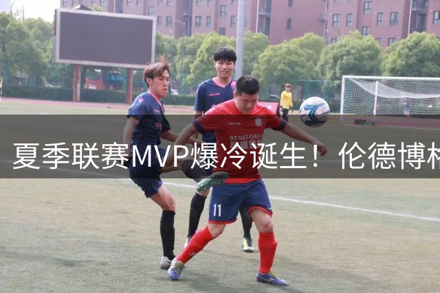 夏季联赛MVP爆冷诞生！伦德博格力压群雄 状元榜眼集体无缘最佳