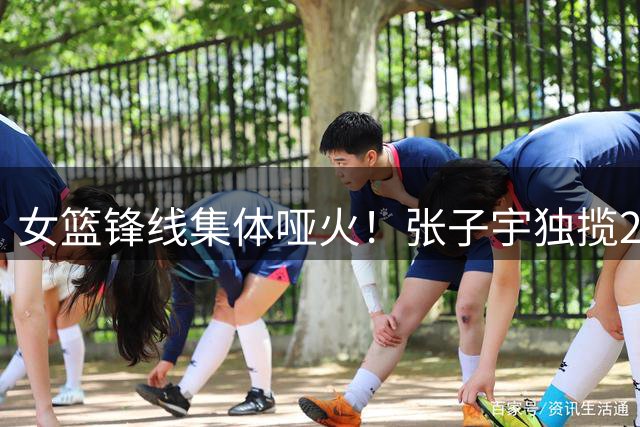 女篮锋线集体哑火！张子宇独揽24分难掩阵容短板，球迷盼李梦火线救场