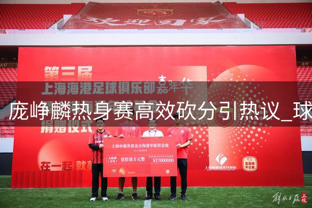 庞峥麟热身赛高效砍分引热议 球迷热议国家队后卫人选之争