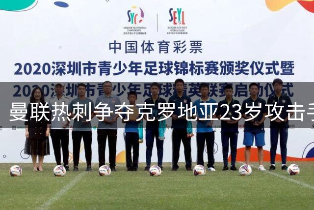 曼联热刺争夺克罗地亚23岁攻击手，标价超2000万欧