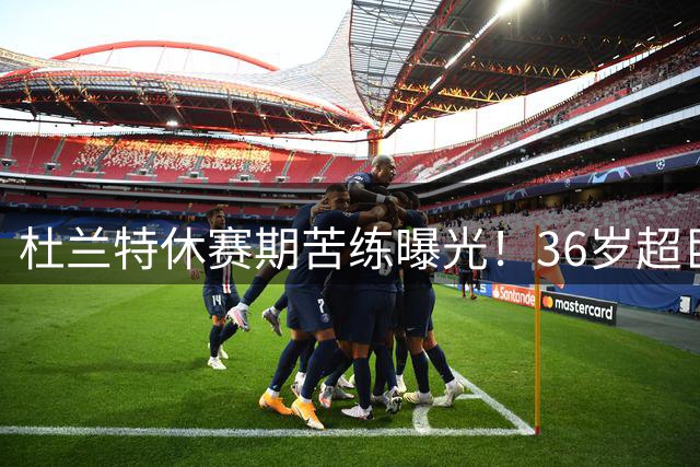 杜兰特休赛期苦练曝光！36岁超巨备战新赛季状态惊人