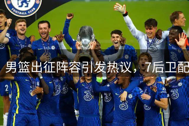 男篮出征阵容引发热议，7后卫配置背后有何深意？