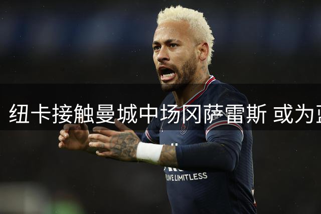 纽卡接触曼城中场冈萨雷斯 或为蓝月亮引援腾资金