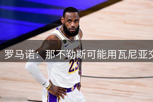 罗马诺：那不勒斯可能用瓦尼亚交换穆索，但对球员估价有差距