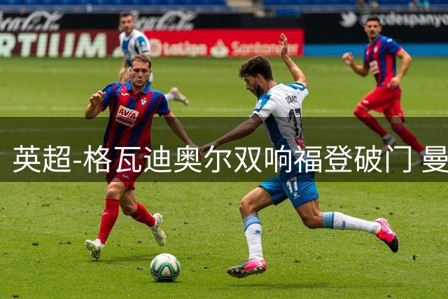 英超-格瓦迪奥尔双响福登破门 曼城4-0富勒姆
