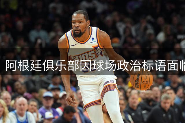 阿根廷俱乐部因球场政治标语面临南美足联重罚