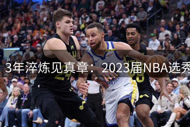 3年淬炼见真章：2023届NBA选秀成材率大起底，状元登顶探花陨落