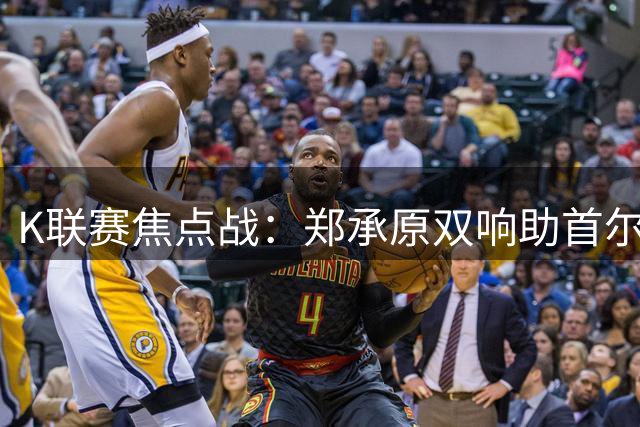 K联赛焦点战：郑承原双响助首尔FC完胜浦项制铁